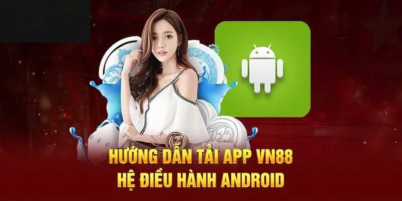Tải app VN88: Siêu ứng dụng cá cược dành cho Android và iOS 3 Hướng dẫn cược thủ tải app theo Androld